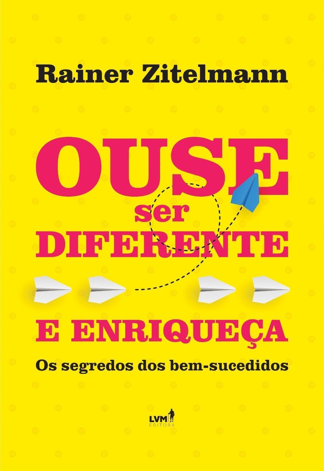 Ouse Ser Diferente e Enriqueça - Os Segredos dos Bem Sucedidos