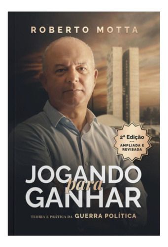 Jogando Para Ganhar - Teoria e Prática da Guerra Política