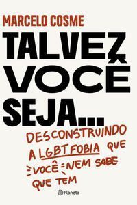 Talvez Você Seja...: Desconstruindo A Lgtb Fobia Que Você Nem Sabe Que Tem