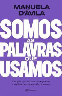Somos as Palavras Que Usamos - Um Guia Para Entender (Um Pouco ) e Explicar (Um Pouquinho) o Mundo