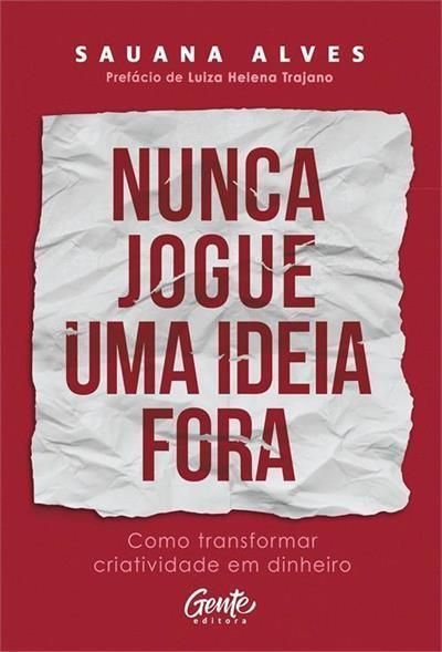 Nunca Jogue Uma Ideia Fora - Como Transformar Criatividade Em Dinheiro