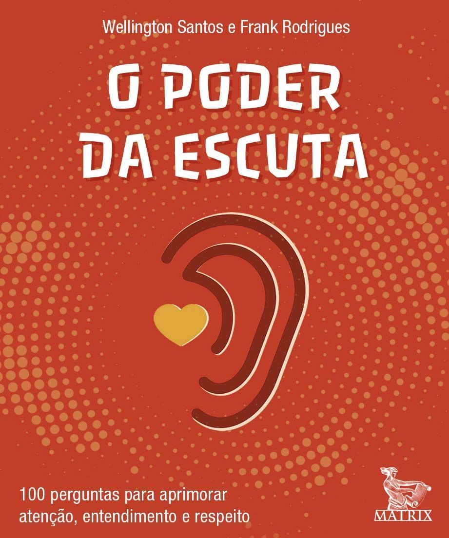O Poder da Escuta - 100 Perguntas Para Aprimorar Atenção, Entendimento e Respeito