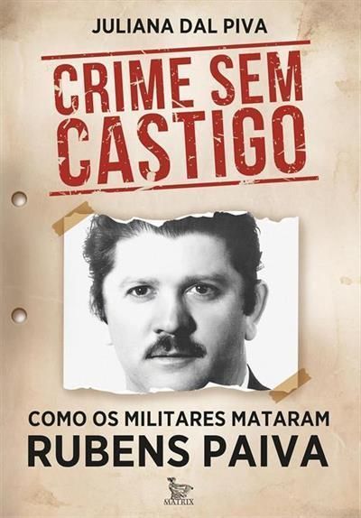 Crime Sem Castigo - Como Os Militares Mataram Rubens Paiva