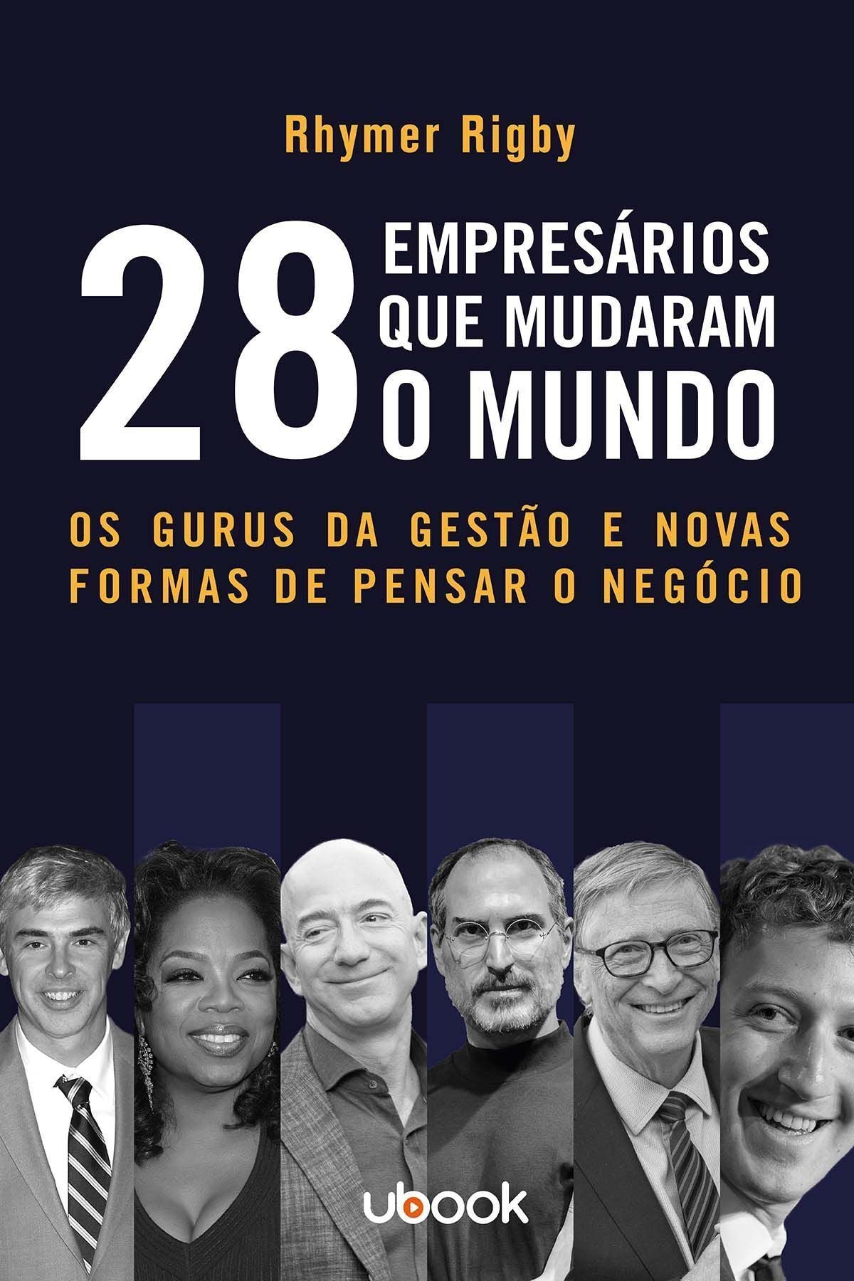 28 Empresários Que Mudaram o Mundo: Os Gurus da Gestão e Novas Formas de Pensar o Negócio