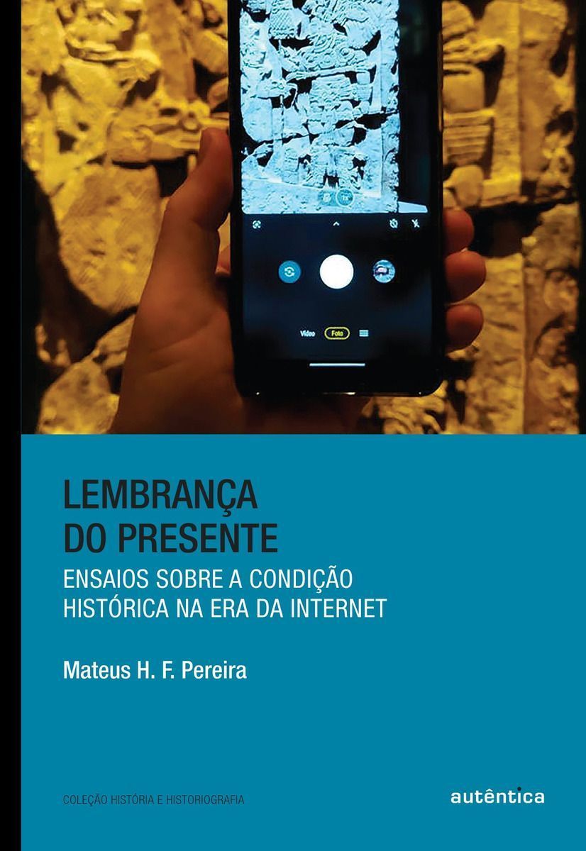 Lembrança Do Presente - Ensaios Sobre a Condição Histórica Na Era Da Internet