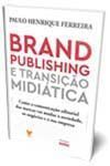 Brand Publishing e Transição Midiática - Como a Comunic. Editorial das Marcas vai Mudar a Sociedade