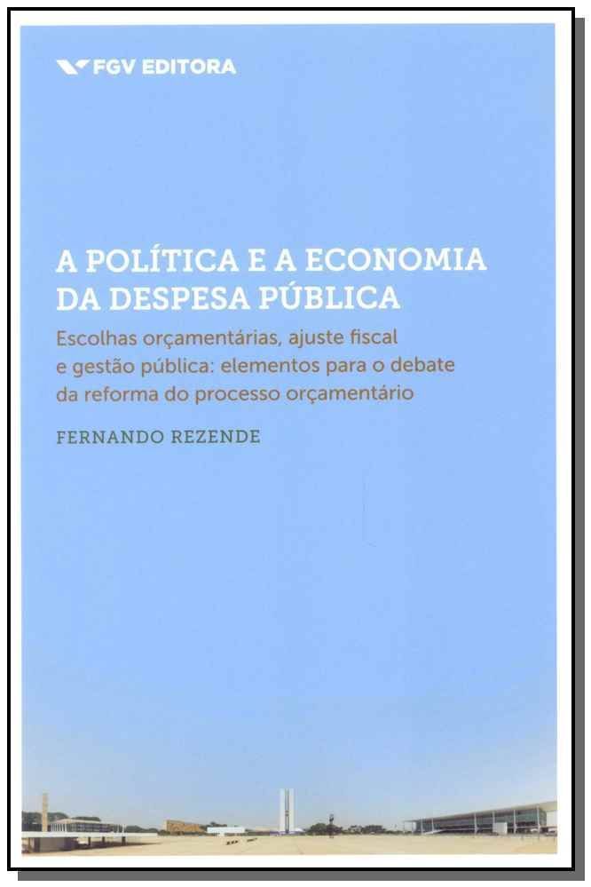 a Política e a Economia Da Despesa Pública - Escolhas Orçamentárias, Ajuste Fiscal e Gestão Pública