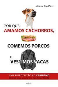 Por Que Amamos Cachorros, Comemos Porcos e Vestimos Vacas - Uma Introdução Ao Carnismo.