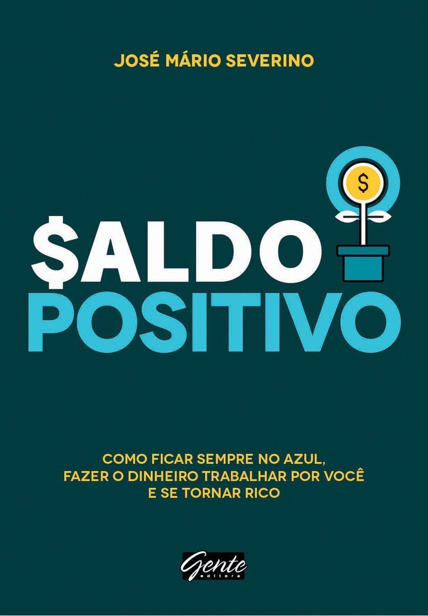 Saldo Positivo - Como Ficar Sempre No Azul, Fazer o Dinheiro Trabalhar Por Você e Se Tornar Rico