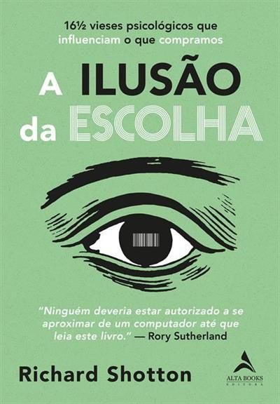 A Ilusão da Escolha - 16½ Vieses Psicológicos Que Influenciam o Que Compramos