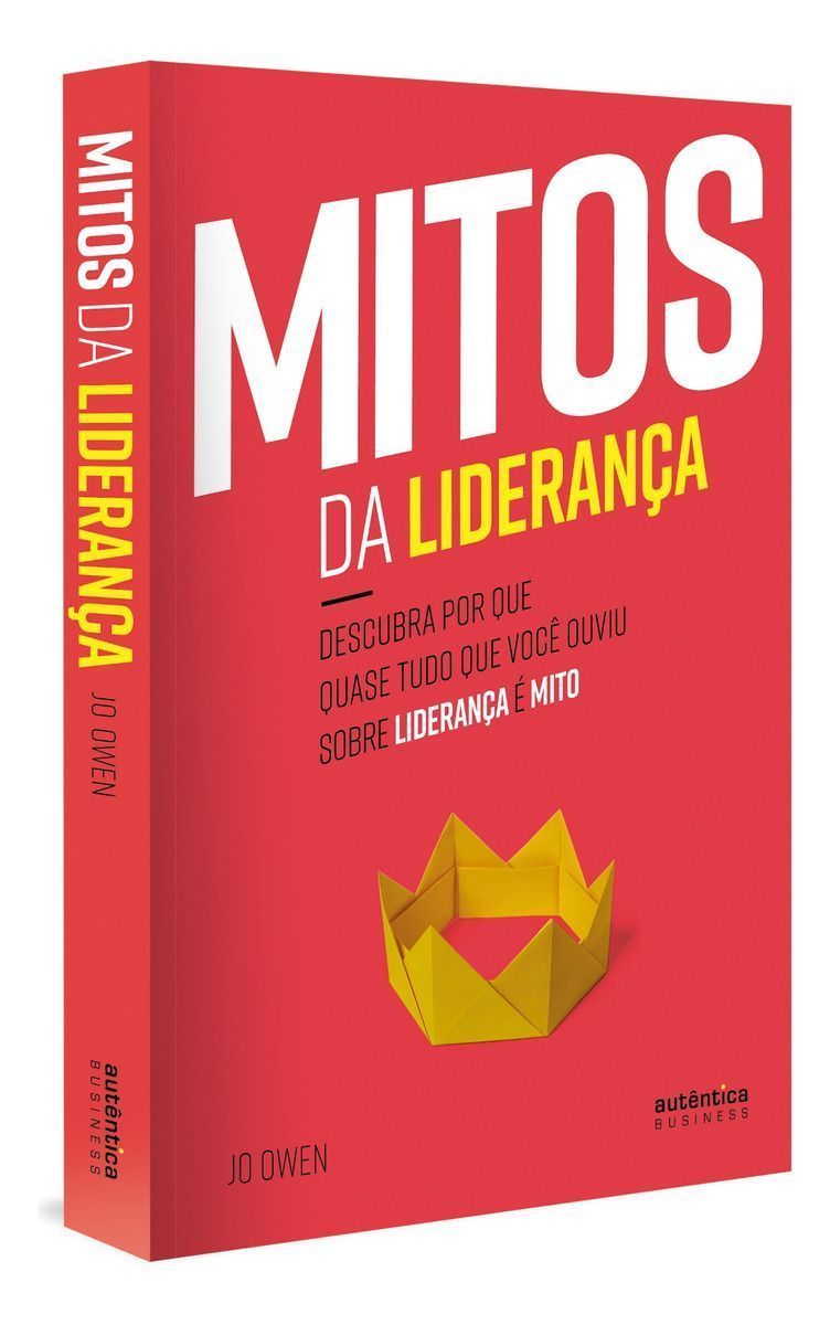 Mitos Da Liderança: Descubra Por Que Quase Tudo Que Você Ouviu Sobre Liderança é Mito