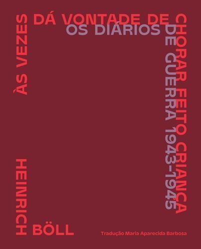 Às Vezes Dá Vontade De Chorar Feito Criança - Os Diários De Guerra (1943-1945)
