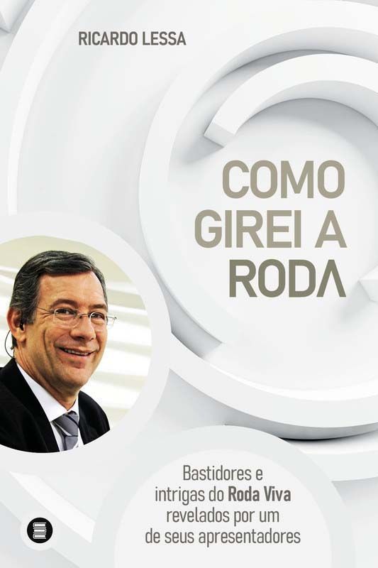 Como Girei a Roda - bastidores e intrigas do Roda Viva revelados por um de seus apresentadores