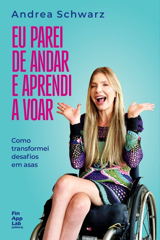 Eu Parei de Andar e Aprendi a Voar - Como Transformei Desafios Em Asas