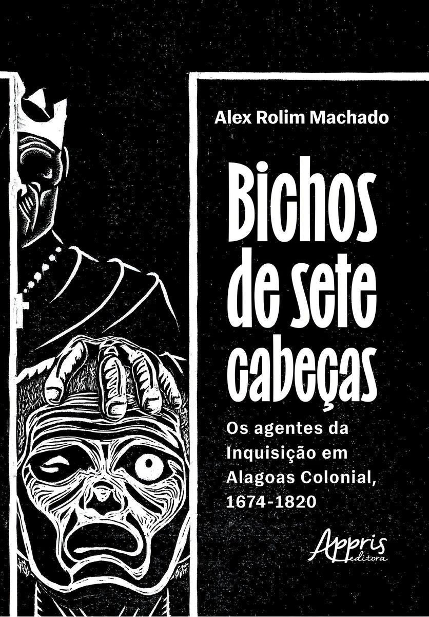 Bichos de Sete Cabeças - Os Agentes da Inquisição Em Alagoas Colonial, 1674-1820