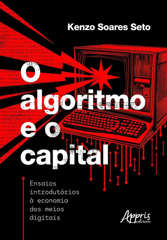 O Algoritmo e o Capital - Ensaios Introdutórios à Economia Dos Meios Digitais