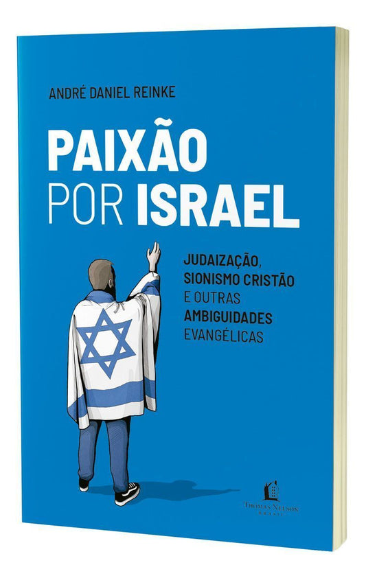 Paixão Por Israel - Judaização, Sionismo Cristão e Outras Ambiguidades Evangélicas