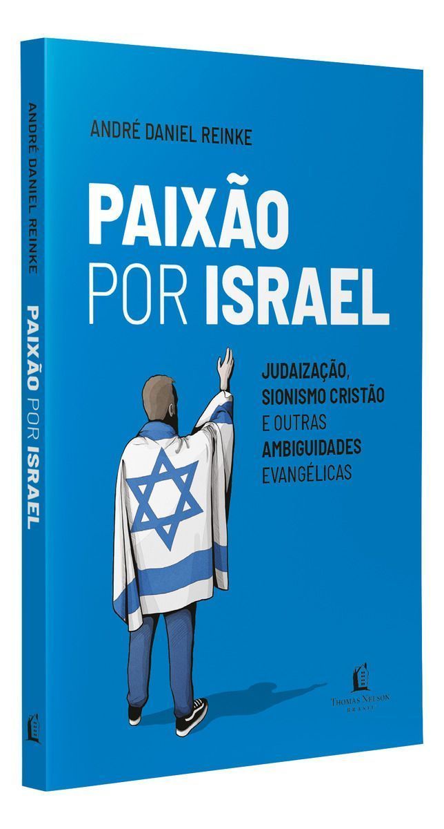 Paixão Por Israel - Judaização, Sionismo Cristão e Outras Ambiguidades Evangélicas