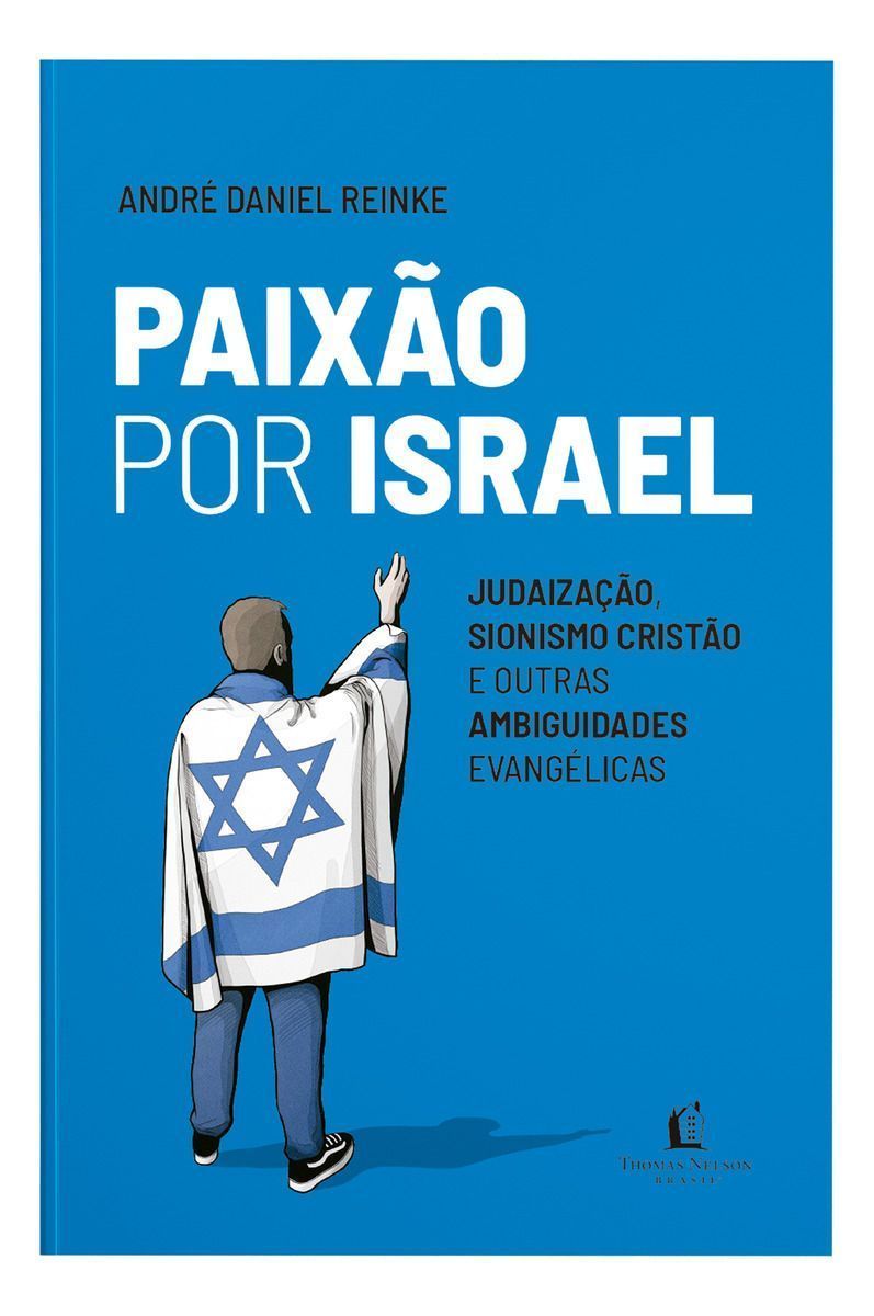 Paixão Por Israel - Judaização, Sionismo Cristão e Outras Ambiguidades Evangélicas