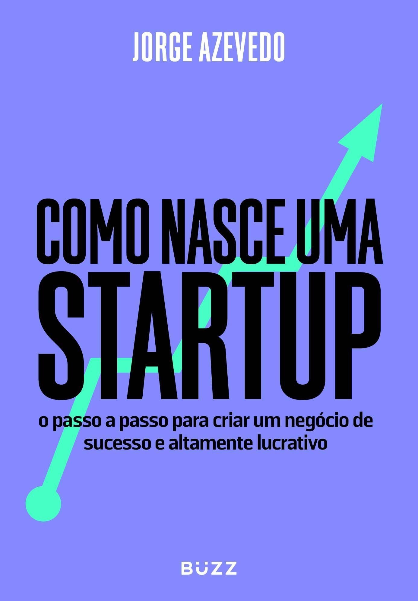 Como Nasce Uma Startup - O Passo a Passo Para Criar Um Negócio de Sucesso e Altamente Lucrativo