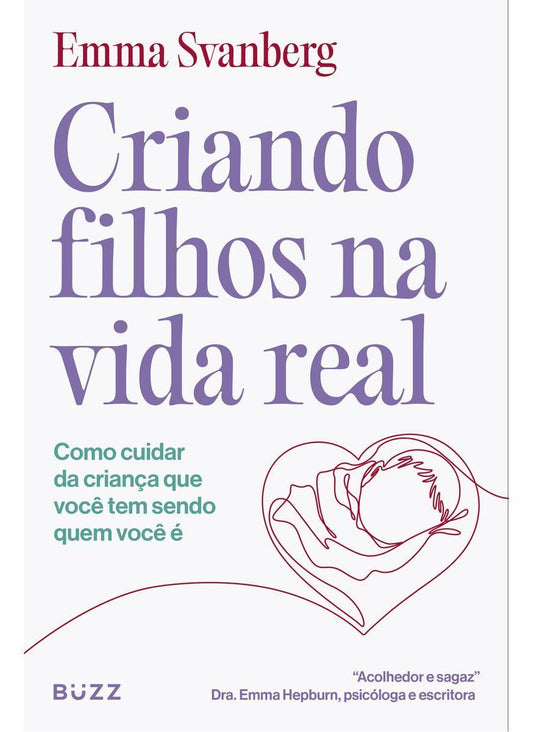 Criando Filhos na Vida Real - Como Cuidar da Criança Que Você Tem Sendo Quem Você é
