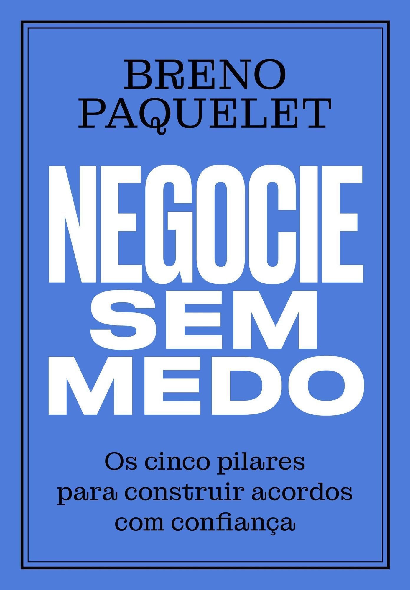 Negocie Sem Medo - Os Cinco Pilares Para Construir Acordos Com Confiança