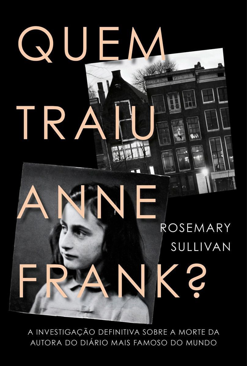 Quem Traiu Anne Frank?: a Investigação Definitiva Sobre a Morte Da Autora Do Diário Mais Famoso Do M