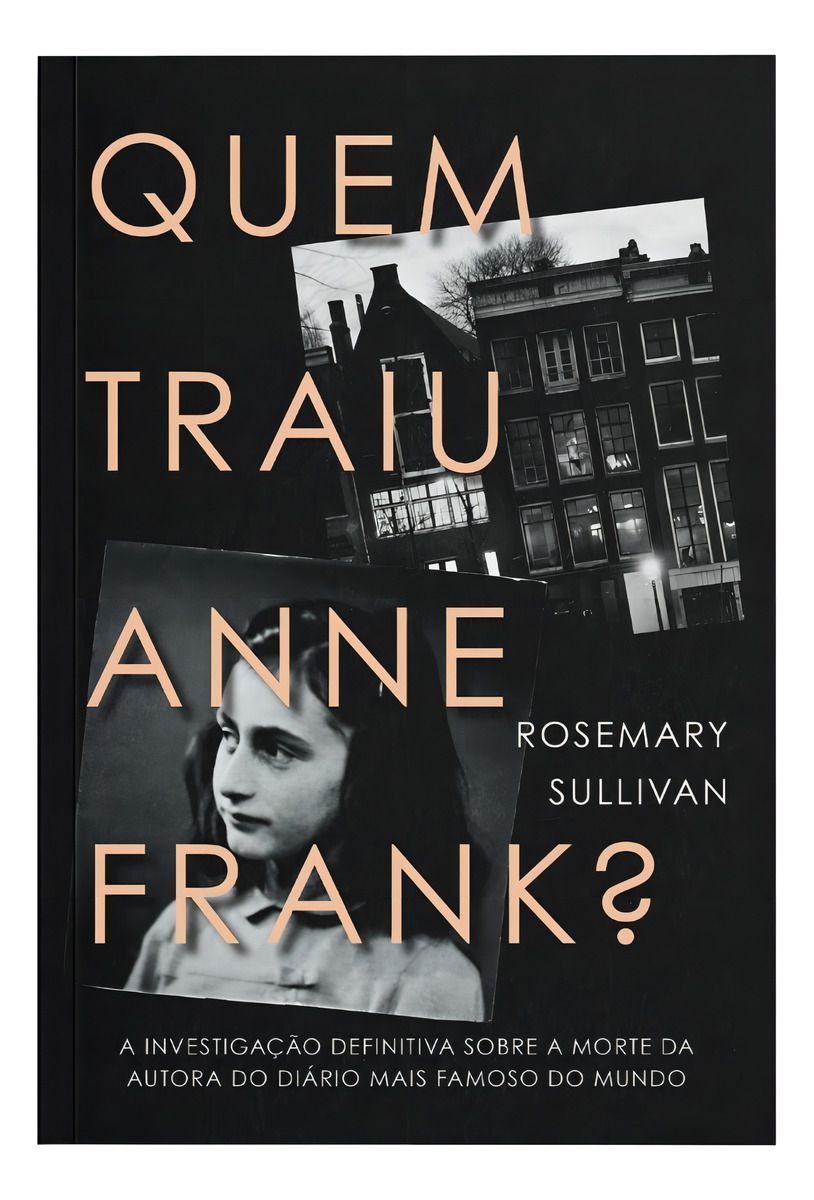 Quem Traiu Anne Frank?: a Investigação Definitiva Sobre a Morte Da Autora Do Diário Mais Famoso Do M