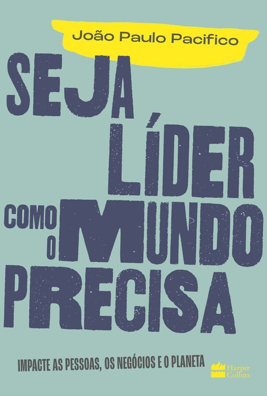 Seja Líder Como o Mundo Precisa - Impacte As Pessoas, Os Negócios e o Planeta