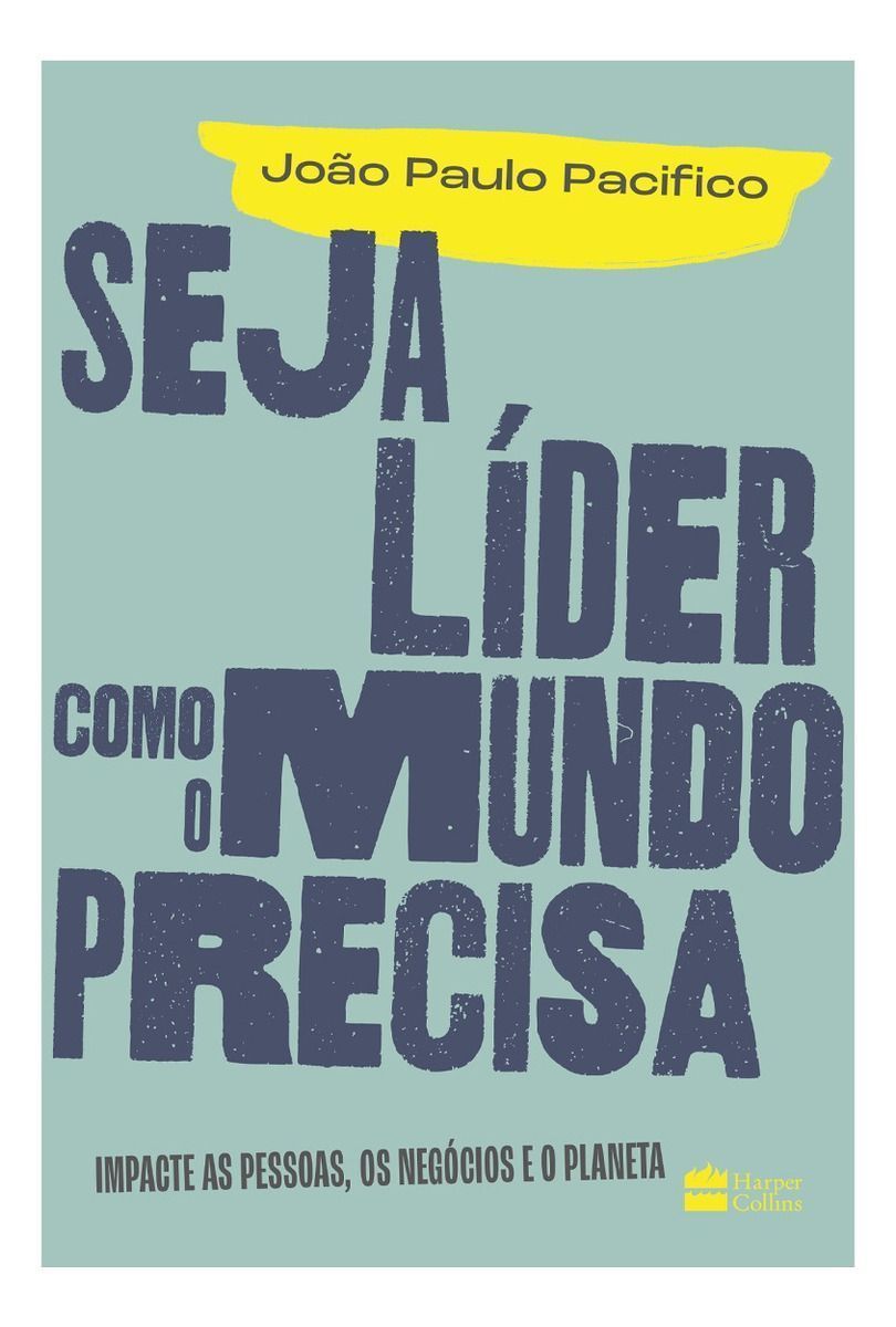Seja Líder Como o Mundo Precisa - Impacte As Pessoas, Os Negócios e o Planeta