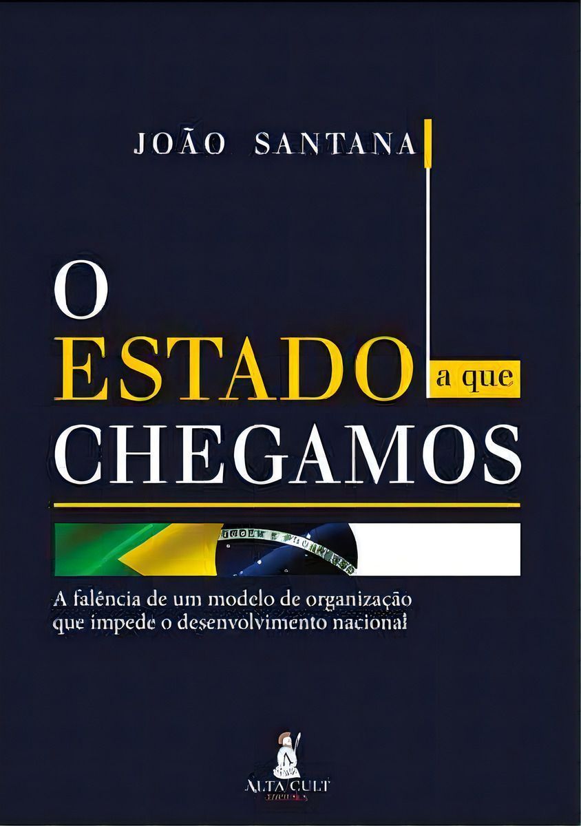 o Estado a Que Chegamos - a Falência De Um Modelo De Organização Que Impede o Desenvolvimento Nacion