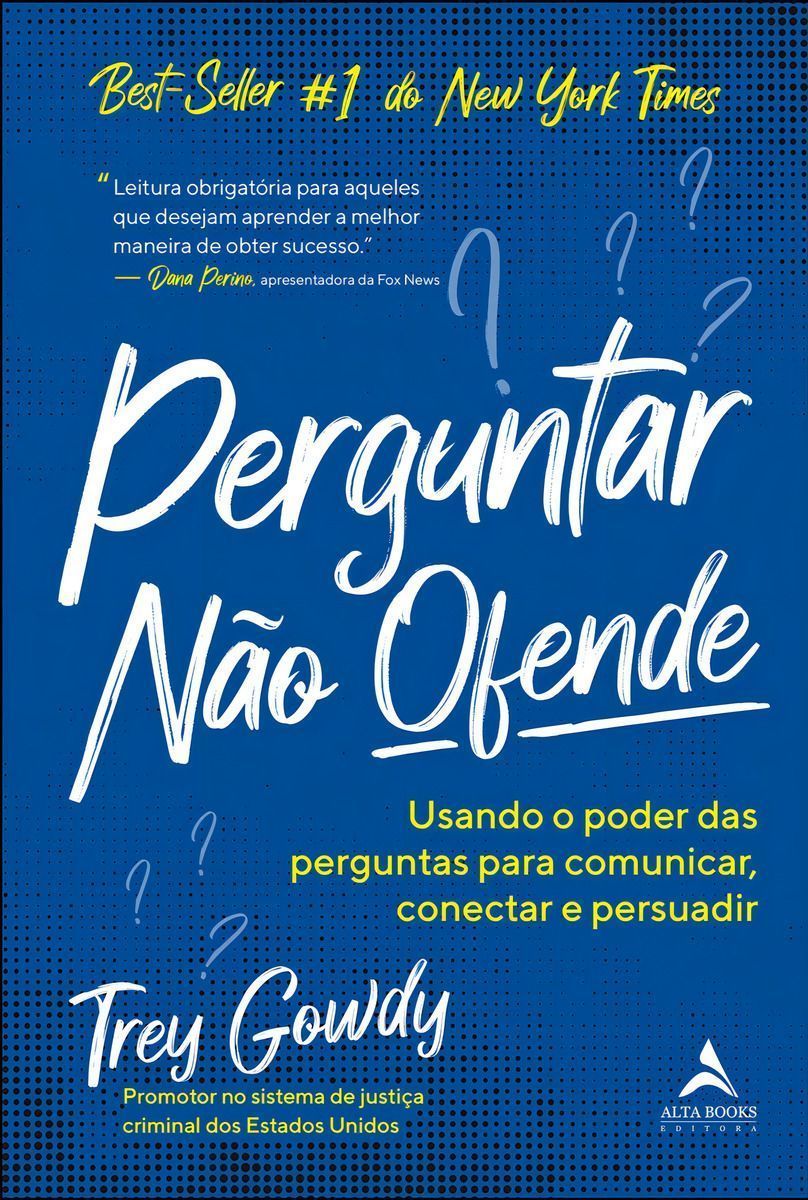 Perguntar Não Ofende - Usando o Poder das Perguntas Para Comunicar, Conectar e Persuadir