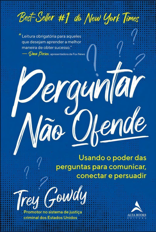 Perguntar Não Ofende - Usando o Poder das Perguntas Para Comunicar, Conectar e Persuadir
