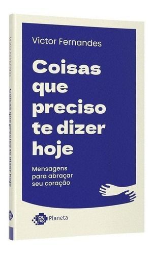 Coisas Que Preciso Te Dizer Hoje - Mensagens Para Abraçar Seu Coração