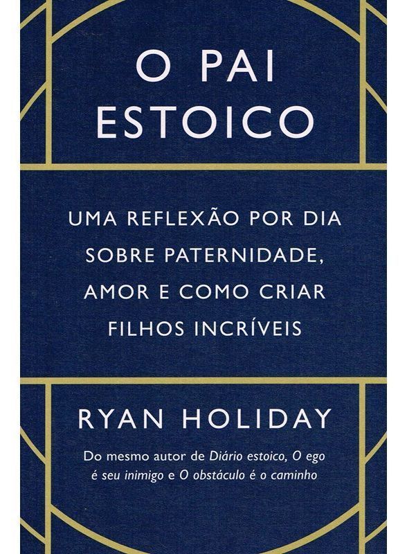 O Pai Estoico - Uma Reflexão Por Dia Sobre Paternidade, Amor e Como Criar Filhos Incríveis