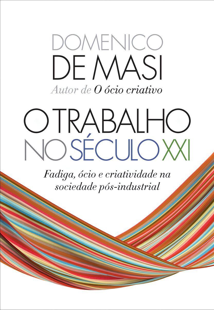 O Trabalho No Século XXI - Fadiga, Ócio e Criatividade na Sociedade Pós-Industrial