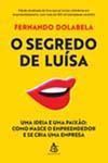 o Segredo De Luísa - Uma Ideia e Uma Paixão: Como Nasce o Empreendedor e Se Cria Uma Empresa