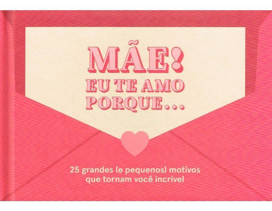 Mãe! Eu Te Amo Porque... 25 Grandes (e Pequenos) Motivos Que Tornam Você Incrível