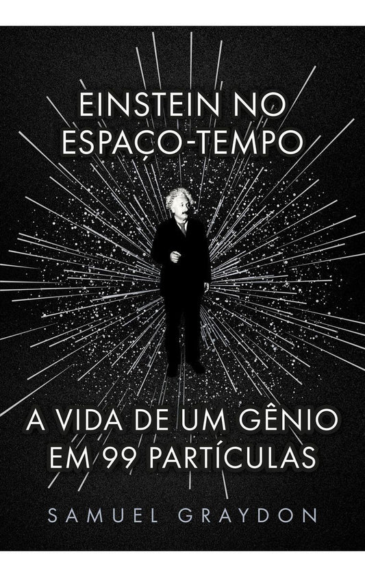 Einstein no Espaço-Tempo - A Vida de Um Gênio Em 99 Partículas