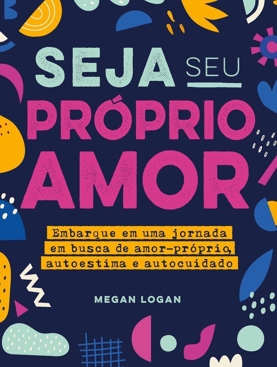 Seja Seu Próprio Amor - Embarque Em Uma Jornada Em Busca De Amor-próprio, Autoestima e Autocuidado