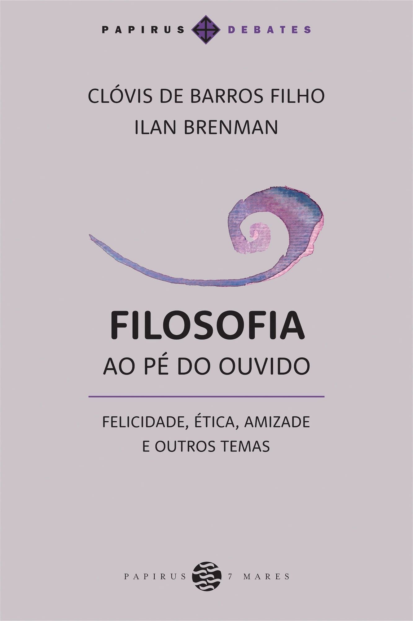 Filosofia Ao Pé do Ouvido - Felicidade, Ética, Amizade e Outros Temas