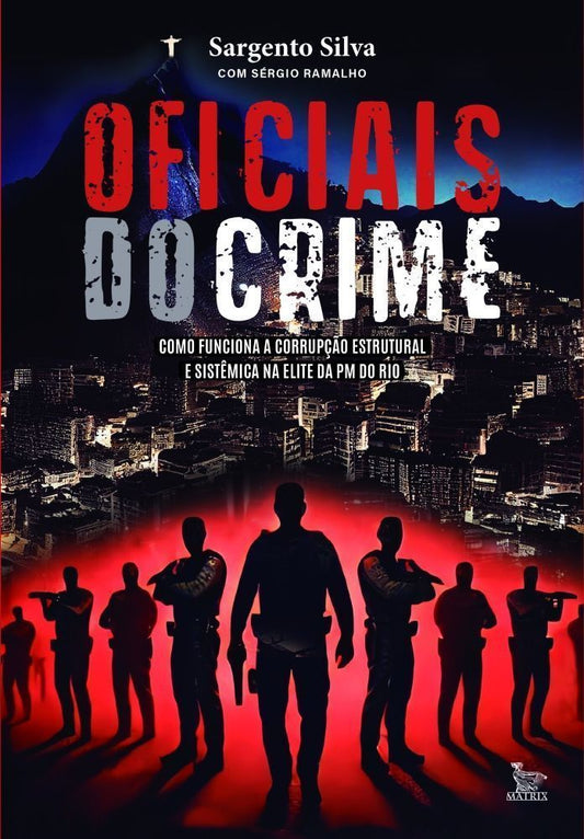 Oficiais do Crime - Como Funciona a Corrupção Estrutural e Sistêmica na Elite da PM do Rio