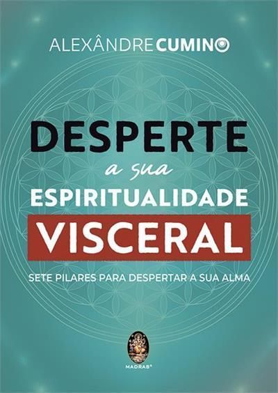 Desperte a Sua Espiritualidade Visceral - Sete Pilares Para Despetar a Sua Alma