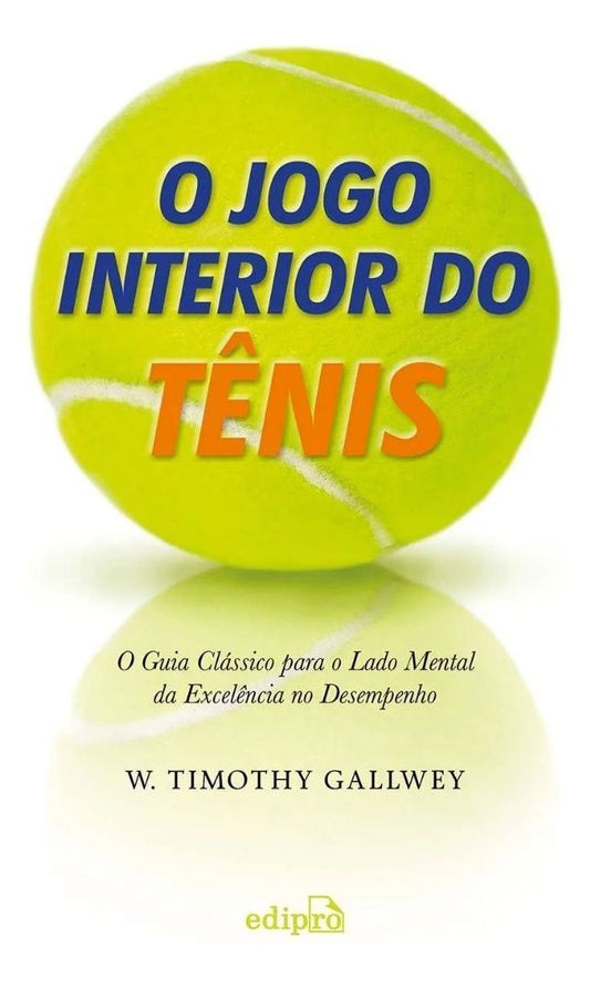 O Jogo Interior do Tênis - O Guia Clássico Para o Lado Mental da Excelência no Desempenho