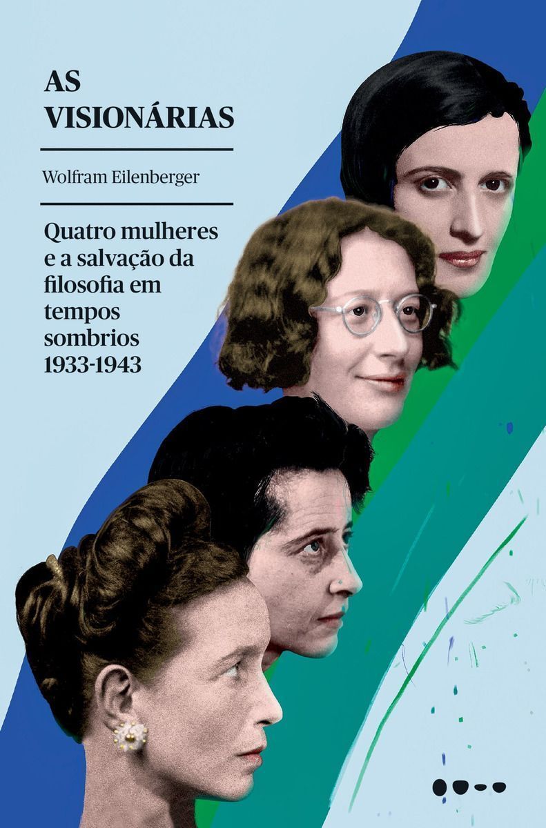 As Visionárias - Quatro Mulheres e a Salvação Da Filosofia Em Tempos Sombrios