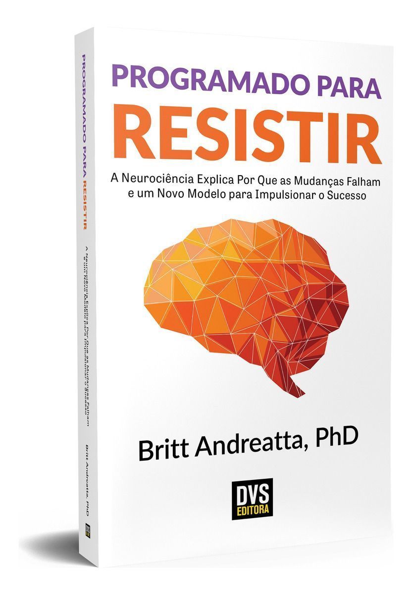 Programado Para Resistir - a Neurociência Explica Por Que As Mudanças Falham e Um Novo Modelo Para I