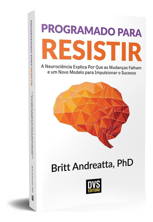 Programado Para Resistir - a Neurociência Explica Por Que As Mudanças Falham e Um Novo Modelo Para I