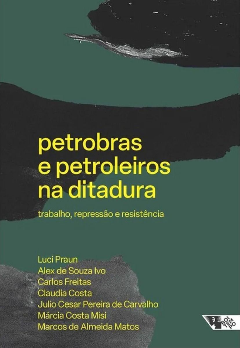 Petrobras e Petroleiros na Ditadura - Trabalho, repressão e resistência