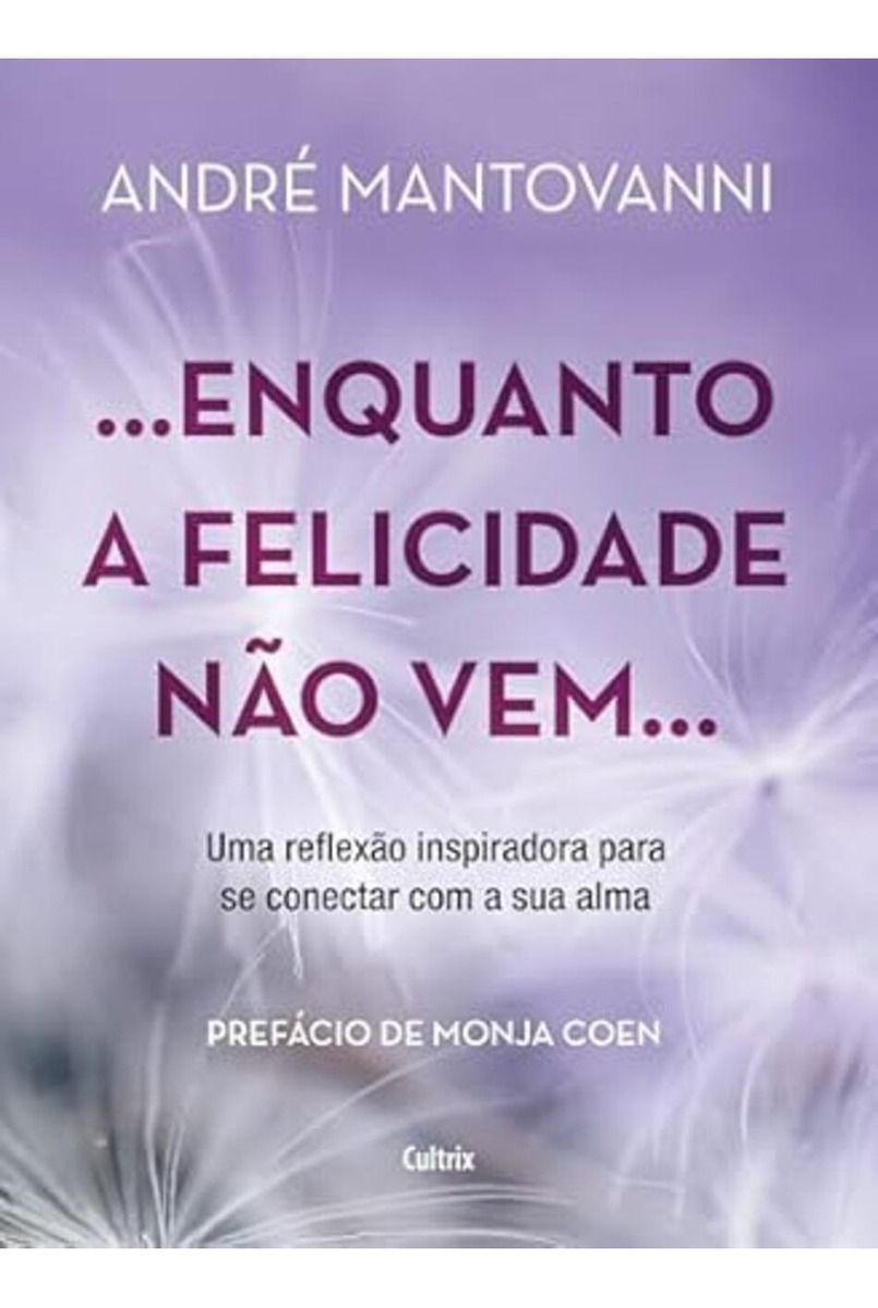Enquanto a Felicidade Não Vem… - Uma Reflexão Inspiradora Para Se Conectar Com a Sua Alma