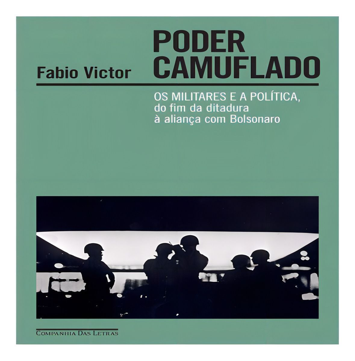 Poder Camuflado - Os Militares e a Política, do Fim da Ditadura à Aliança Com Bolsonaro